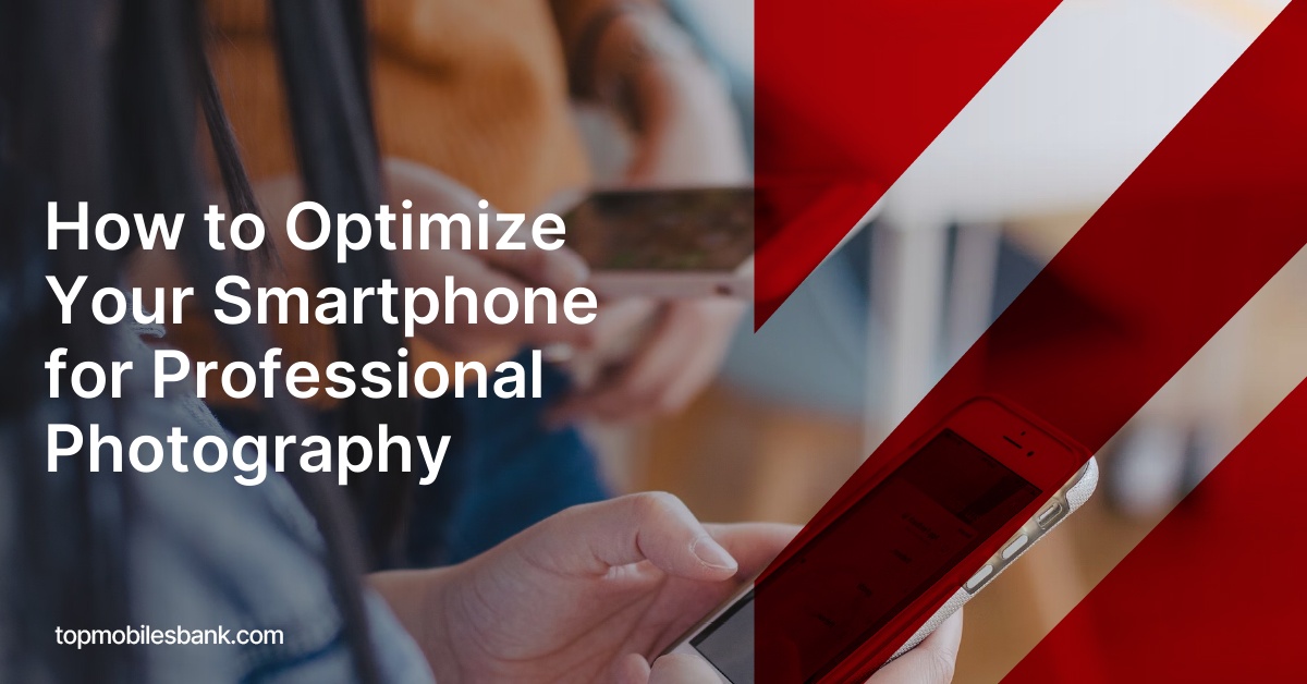 How to Optimize Your Smartphone for Professional Photography