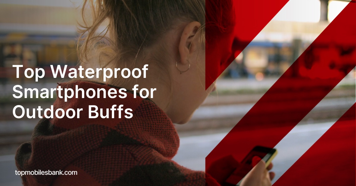 Top Waterproof Smartphones for Outdoor Buffs